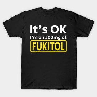 It’s OK I’m on 500mg Of Fukitol T-Shirt